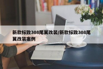 新款標(biāo)致308尾翼改裝/新款標(biāo)致308尾翼改裝案例