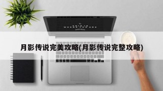 月影傳說(shuō)完美攻略(月影傳說(shuō)完整攻略)