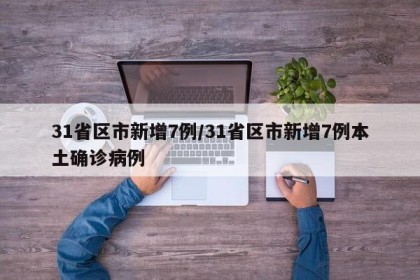 31省區(qū)市新增7例/31省區(qū)市新增7例本土確診病例