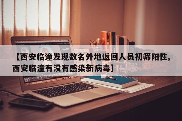 【西安臨潼發(fā)現(xiàn)數(shù)名外地返回人員初篩陽(yáng)性,西安臨潼有沒(méi)有感染新病毒】