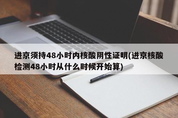 進(jìn)京須持48小時(shí)內(nèi)核酸陰性證明(進(jìn)京核酸檢測48小時(shí)從什么時(shí)候開始算)