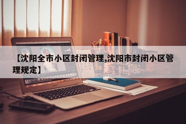 【沈陽全市小區(qū)封閉管理,沈陽市封閉小區(qū)管理規(guī)定】