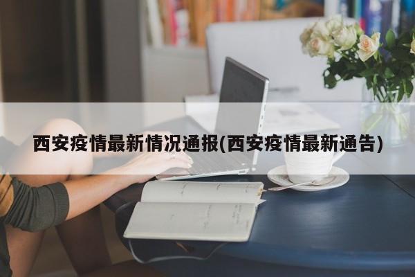 西安疫情最新情況通報(西安疫情最新通告)