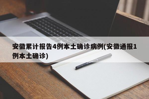 安徽累計報告4例本土確診病例(安徽通報1例本土確診)