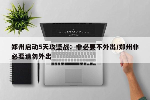 鄭州啟動(dòng)5天攻堅(jiān)戰(zhàn)：非必要不外出/鄭州非必要請(qǐng)勿外出