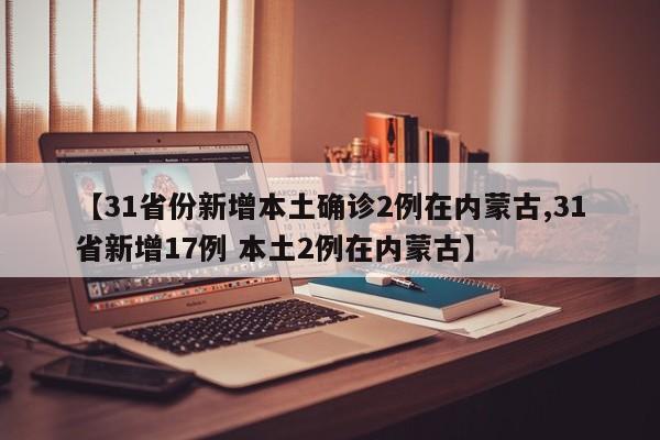【31省份新增本土確診2例在內(nèi)蒙古,31省新增17例 本土2例在內(nèi)蒙古】