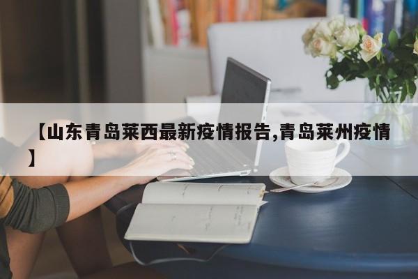 【山東青島萊西最新疫情報告,青島萊州疫情】