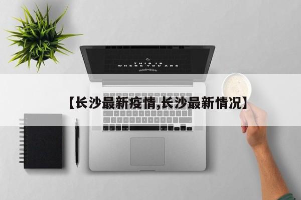 【長沙最新疫情,長沙最新情況】