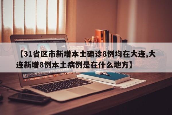 【31省區(qū)市新增本土確診8例均在大連,大連新增8例本土病例是在什么地方】
