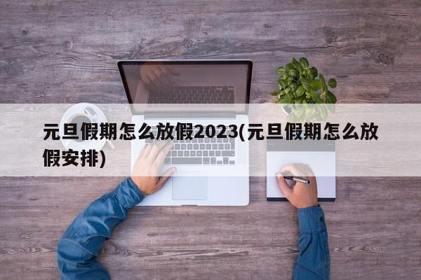 元旦假期怎么放假2023(元旦假期怎么放假安排)