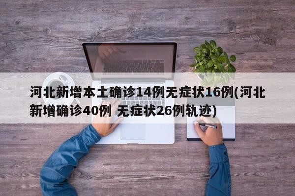 河北新增本土確診14例無癥狀16例(河北新增確診40例 無癥狀26例軌跡)