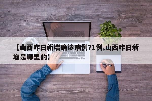 【山西昨日新增確診病例71例,山西昨日新增是哪里的】
