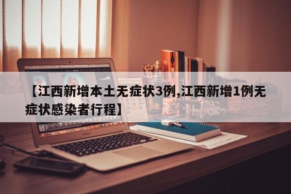 【江西新增本土無(wú)癥狀3例,江西新增1例無(wú)癥狀感染者行程】