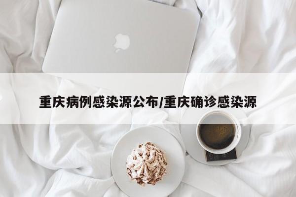 重慶病例感染源公布/重慶確診感染源