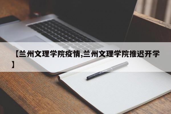 【蘭州文理學院疫情,蘭州文理學院推遲開學】