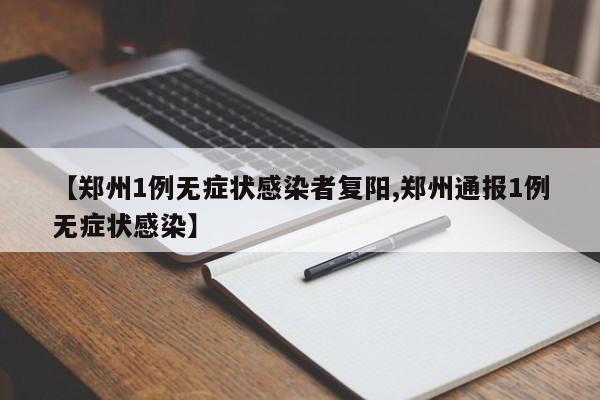 【鄭州1例無癥狀感染者復陽,鄭州通報1例無癥狀感染】