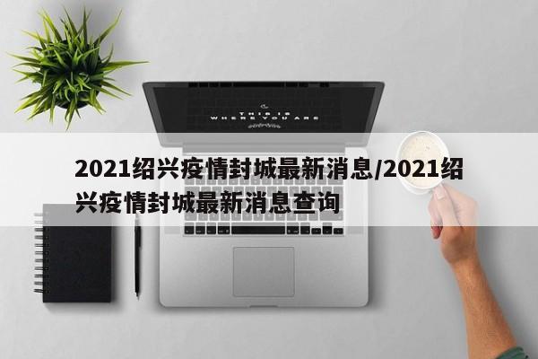 2021紹興疫情封城最新消息/2021紹興疫情封城最新消息查詢