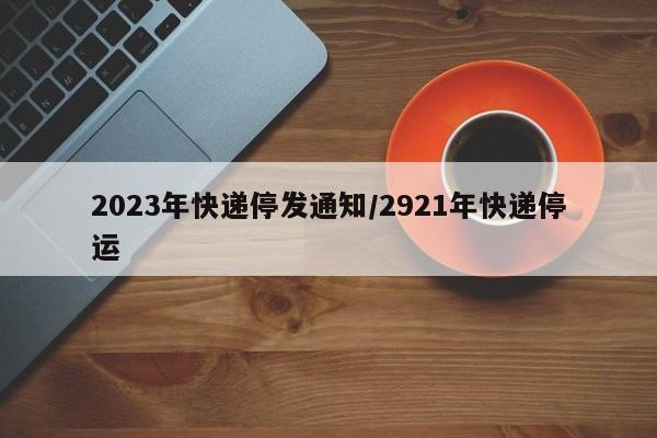2023年快遞停發(fā)通知/2921年快遞停運(yùn)