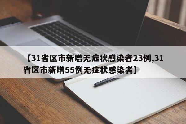 【31省區(qū)市新增無癥狀感染者23例,31省區(qū)市新增55例無癥狀感染者】