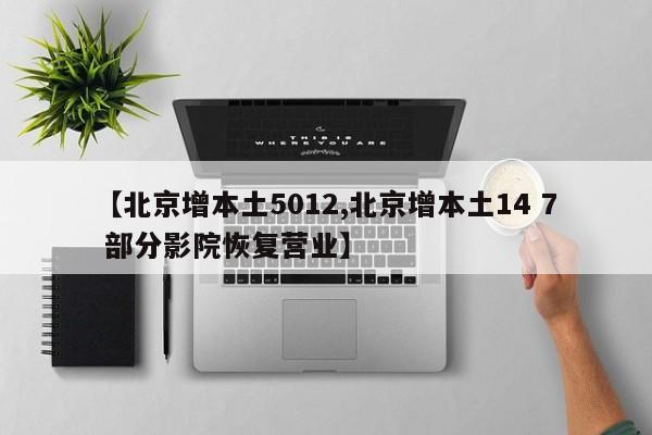 【北京增本土5012,北京增本土14 7 部分影院恢復(fù)營(yíng)業(yè)】