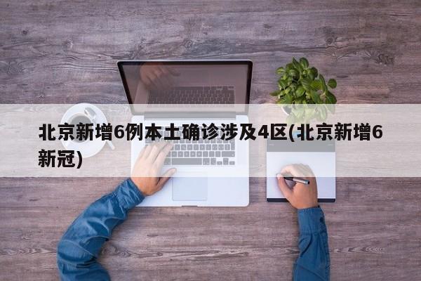 北京新增6例本土確診涉及4區(qū)(北京新增6新冠)