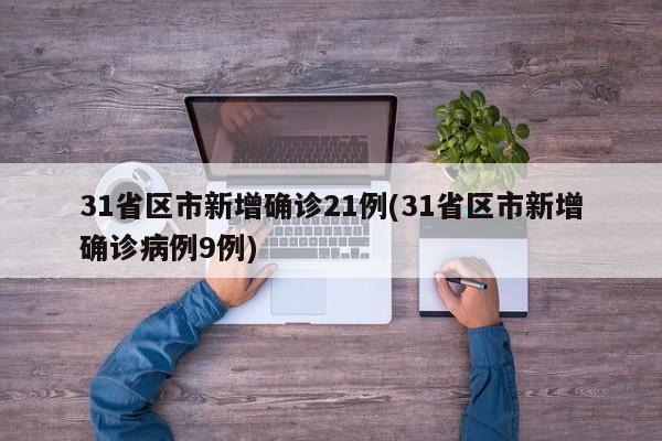 31省區(qū)市新增確診21例(31省區(qū)市新增確診病例9例)