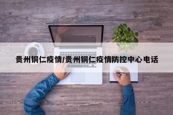貴州銅仁疫情/貴州銅仁疫情防控中心電話(huà)