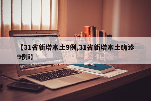 【31省新增本土9例,31省新增本土確診9例i】