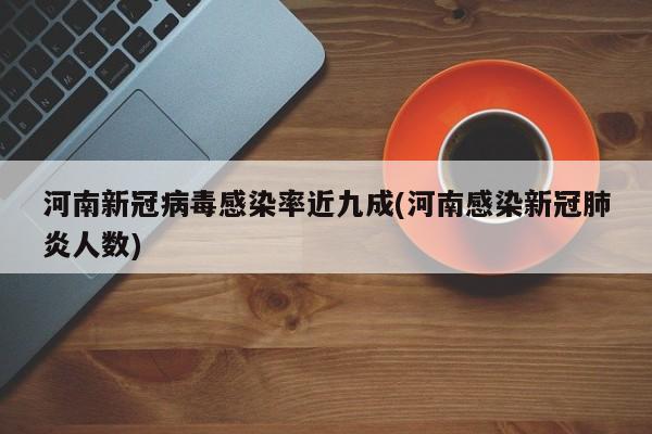 河南新冠病毒感染率近九成(河南感染新冠肺炎人數(shù))