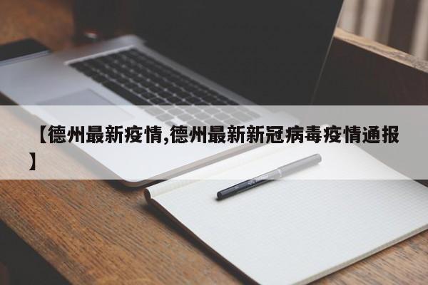 【德州最新疫情,德州最新新冠病毒疫情通報】