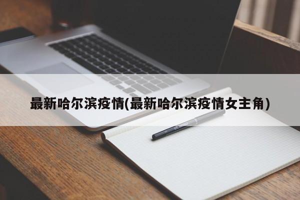 最新哈爾濱疫情(最新哈爾濱疫情女主角)