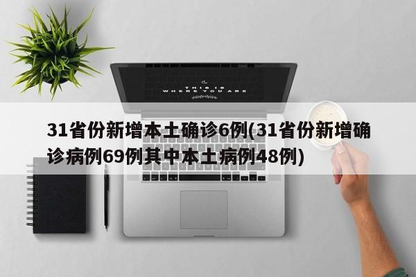 31省份新增本土確診6例(31省份新增確診病例69例其中本土病例48例)