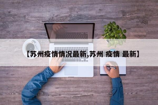 【蘇州疫情情況最新,蘇州 疫情 最新】