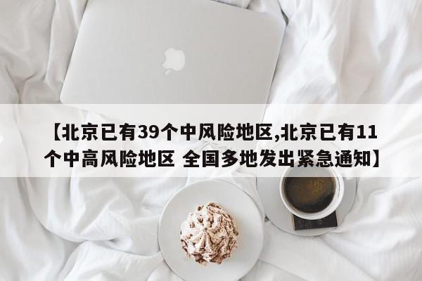 【北京已有39個(gè)中風(fēng)險(xiǎn)地區(qū),北京已有11個(gè)中高風(fēng)險(xiǎn)地區(qū) 全國(guó)多地發(fā)出緊急通知】