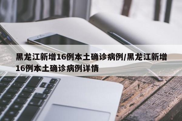 黑龍江新增16例本土確診病例/黑龍江新增16例本土確診病例詳情