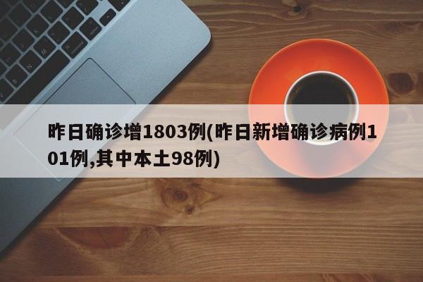 昨日確診增1803例(昨日新增確診病例101例,其中本土98例)