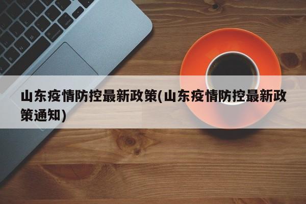山東疫情防控最新政策(山東疫情防控最新政策通知)