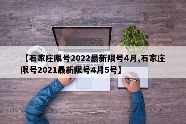 【石家莊限號2022最新限號4月,石家莊限號2021最新限號4月5號】