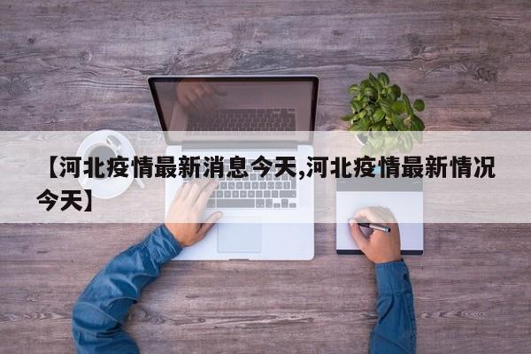 【河北疫情最新消息今天,河北疫情最新情況今天】