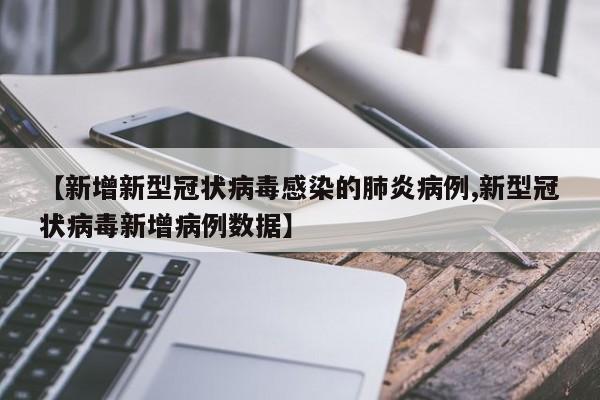 【新增新型冠狀病毒感染的肺炎病例,新型冠狀病毒新增病例數(shù)據(jù)】