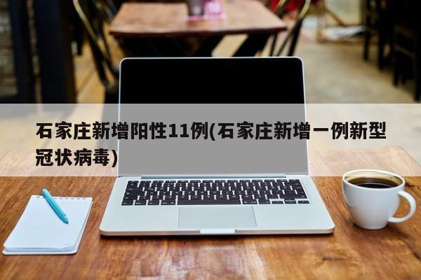 石家莊新增陽(yáng)性11例(石家莊新增一例新型冠狀病毒)