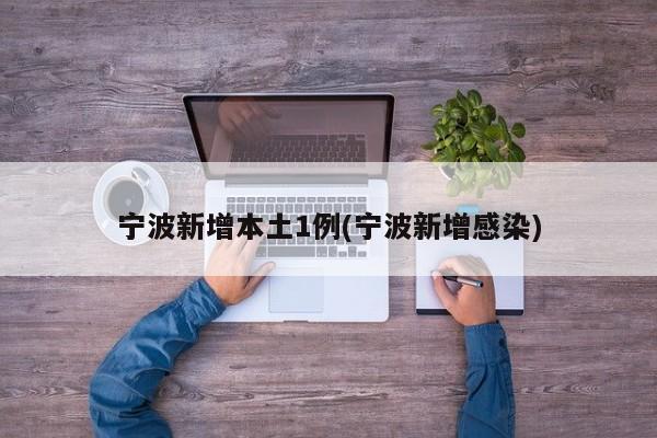 寧波新增本土1例(寧波新增感染)