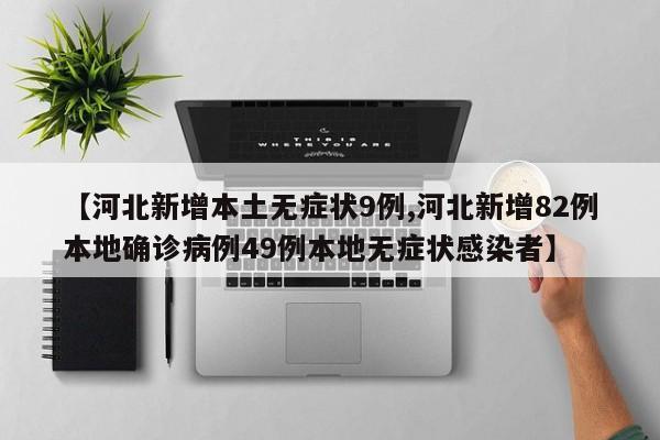 【河北新增本土無癥狀9例,河北新增82例本地確診病例49例本地?zé)o癥狀感染者】
