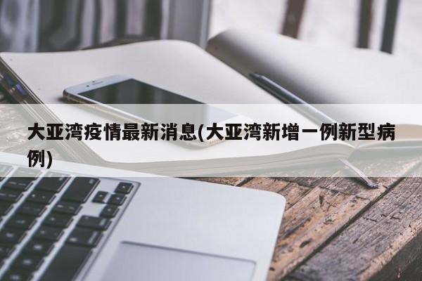 大亞灣疫情最新消息(大亞灣新增一例新型病例)