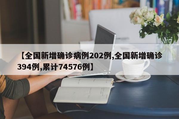【全國(guó)新增確診病例202例,全國(guó)新增確診394例,累計(jì)74576例】