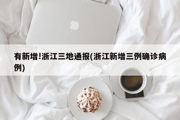 有新增!浙江三地通報(浙江新增三例確診病例)