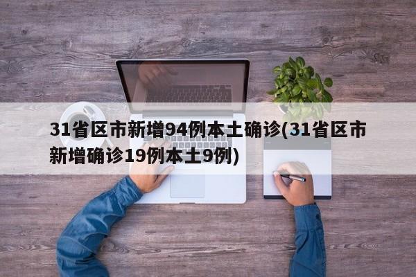 31省區(qū)市新增94例本土確診(31省區(qū)市新增確診19例本土9例)