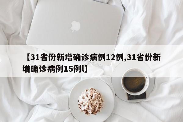 【31省份新增確診病例12例,31省份新增確診病例15例l】