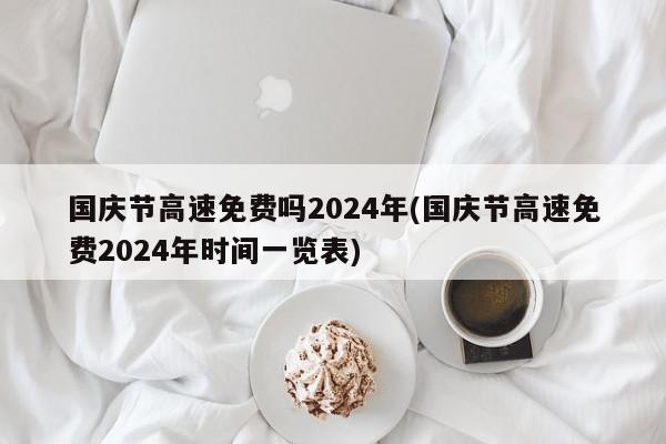 國慶節(jié)高速免費(fèi)嗎2024年(國慶節(jié)高速免費(fèi)2024年時(shí)間一覽表)