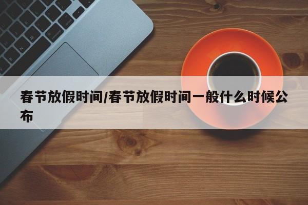 春節(jié)放假時(shí)間/春節(jié)放假時(shí)間一般什么時(shí)候公布